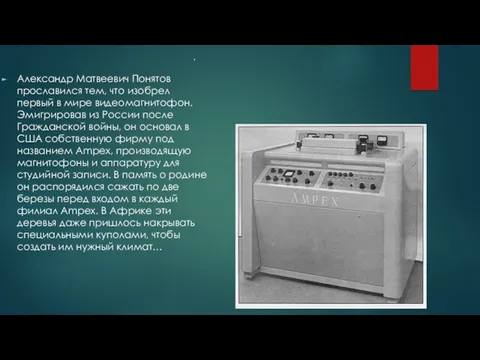 Александр Матвеевич Понятов прославился тем, что изобрел первый в мире видеомагнитофон. Эмигрировав из
