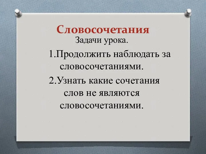 Словосочетания Задачи урока. 1.Продолжить наблюдать за словосочетаниями. 2.Узнать какие сочетания слов не являются словосочетаниями.