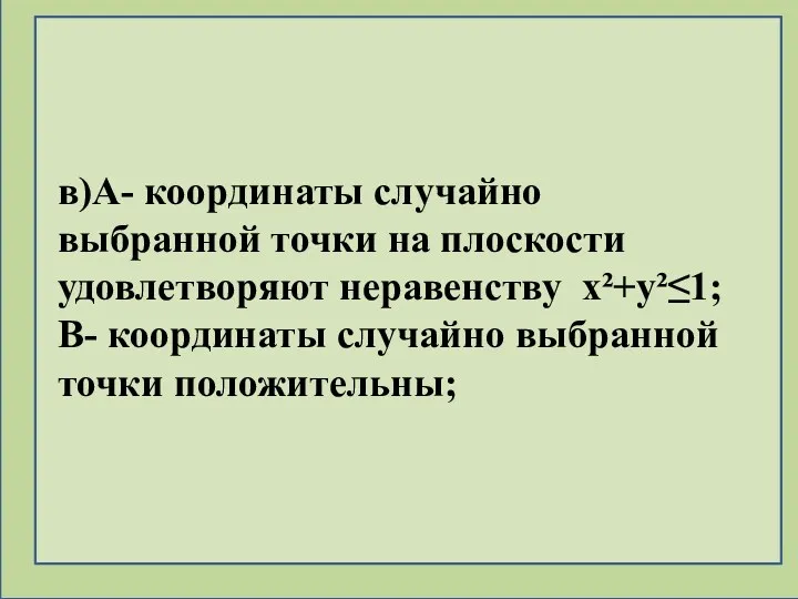 в)А- координаты случайно выбранной точки на плоскости удовлетворяют неравенству x²+y²≤1; В- координаты случайно выбранной точки положительны;