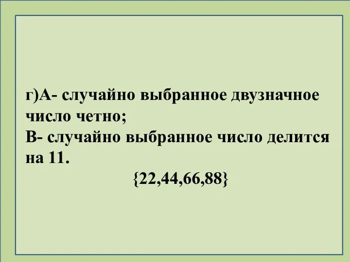 г)А- случайно выбранное двузначное число четно; В- случайно выбранное число делится на 11. {22,44,66,88}