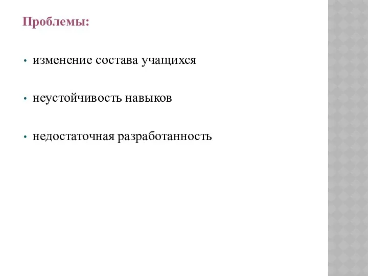 Проблемы: изменение состава учащихся неустойчивость навыков недостаточная разработанность