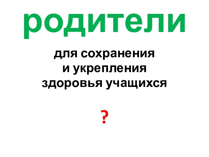 родители для сохранения и укрепления здоровья учащихся ?