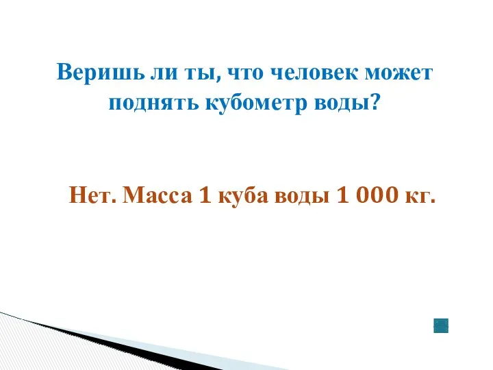 Веришь ли ты, что человек может поднять кубометр воды? Нет.