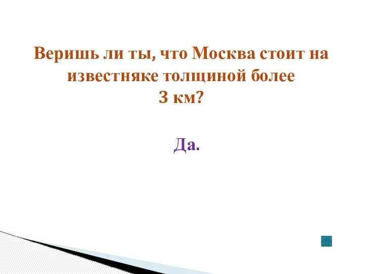 Веришь ли ты, что Москва стоит на известняке толщиной более 3 км? Да.