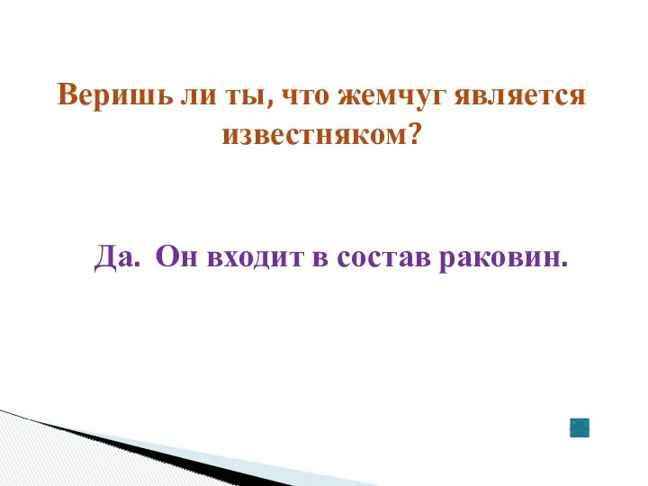 Веришь ли ты, что жемчуг является известняком? Да. Он входит в состав раковин.