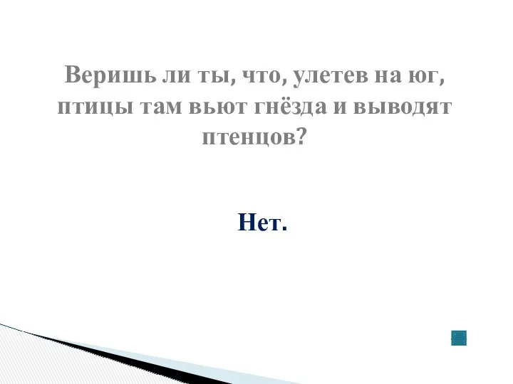 Веришь ли ты, что, улетев на юг, птицы там вьют гнёзда и выводят птенцов? Нет.