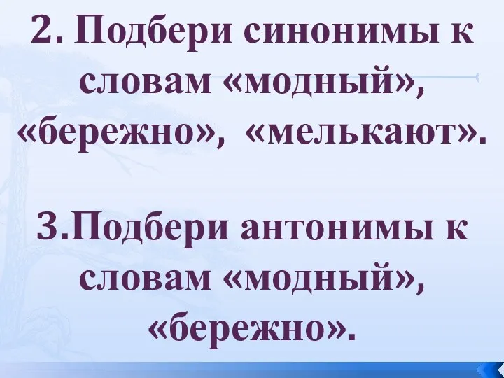 2. Подбери синонимы к словам «модный», «бережно», «мелькают». 3.Подбери антонимы к словам «модный», «бережно».