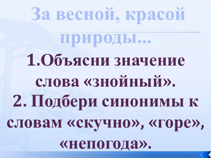 1.Объясни значение слова «знойный». За весной, красой природы... 2. Подбери синонимы к словам «скучно», «горе», «непогода».