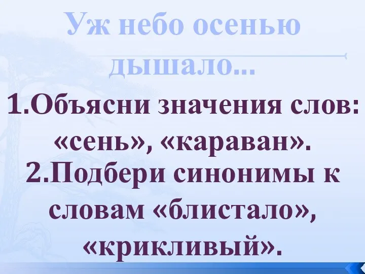 Уж небо осенью дышало... 1.Объясни значения слов: «сень», «караван». 2.Подбери синонимы к словам «блистало», «крикливый».