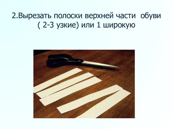 2.Вырезать полоски верхней части обуви ( 2-3 узкие) или 1 широкую