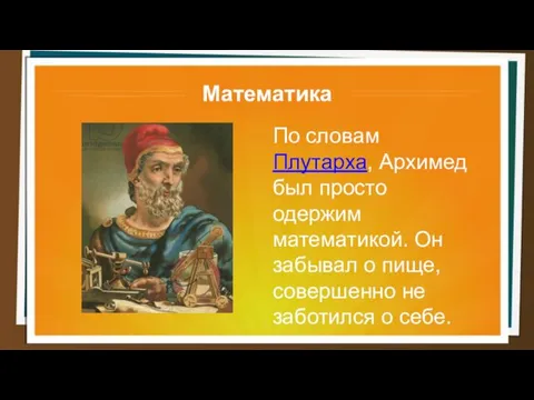 Математика По словам Плутарха, Архимед был просто одержим математикой. Он забывал о пище,