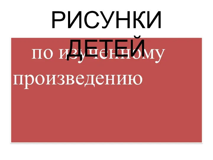 по изученному произведению РИСУНКИ ДЕТЕЙ