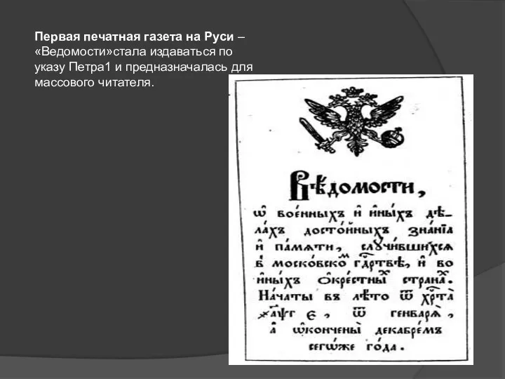Первая печатная газета на Руси – «Ведомости»стала издаваться по указу Петра1 и предназначалась для массового читателя.