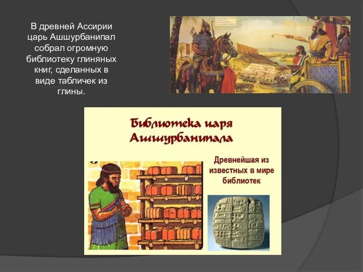 В древней Ассирии царь Ашшурбанипал собрал огромную библиотеку глиняных книг, сделанных в виде табличек из глины.