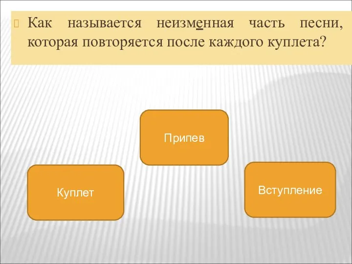 Как называется неизменная часть песни, которая повторяется после каждого куплета? Припев Куплет Вступление