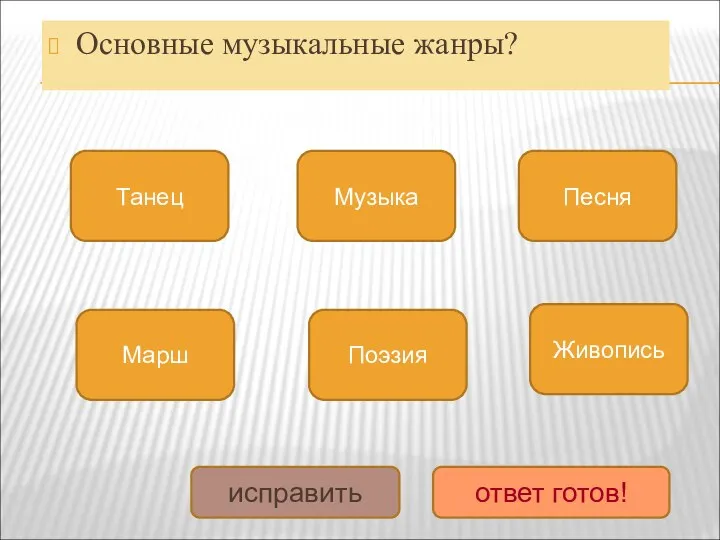 Основные музыкальные жанры? Танец Марш Песня Поэзия Музыка Живопись исправить ответ готов!