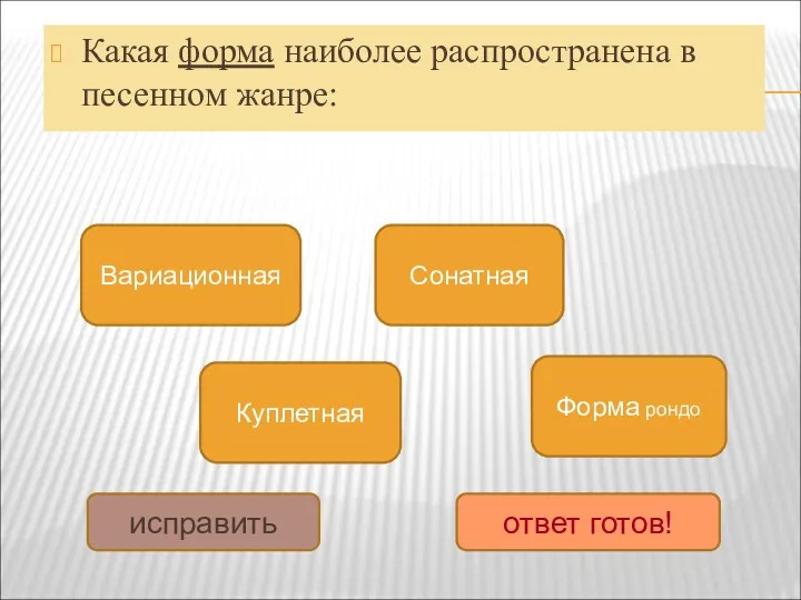 Какая форма наиболее распространена в песенном жанре: Куплетная Вариационная Сонатная Форма рондо исправить ответ готов!