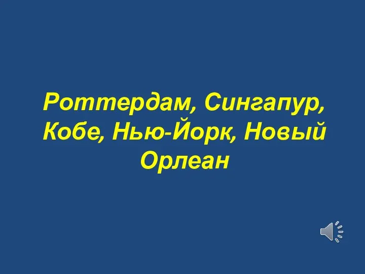 Роттердам, Сингапур, Кобе, Нью-Йорк, Новый Орлеан