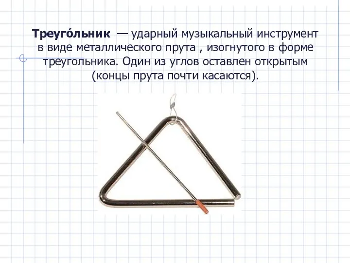 Треуго́льник — ударный музыкальный инструмент в виде металлического прута ,