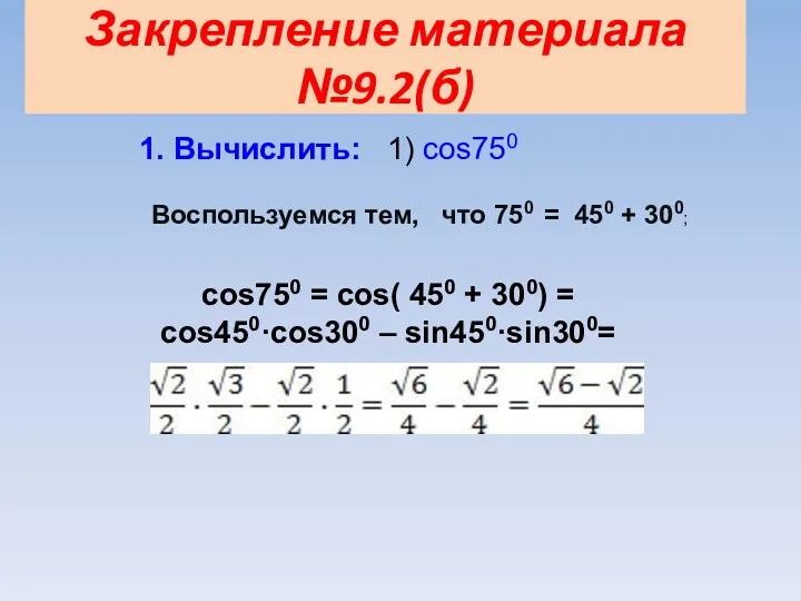 Закрепление материала №9.2(б) 1. Вычислить: 1) cos750 Воспользуемся тем, что 750 = 450