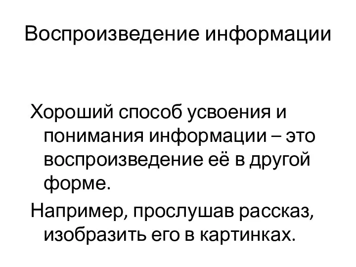 Воспроизведение информации Хороший способ усвоения и понимания информации – это