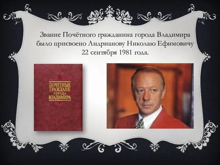 Звание Почётного гражданина города Владимира было присвоено Андрианову Николаю Ефимовичу 22 сентября 1981 года.