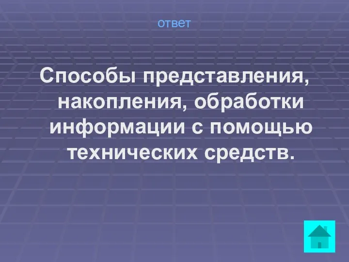 ответ Способы представления, накопления, обработки информации с помощью технических средств.