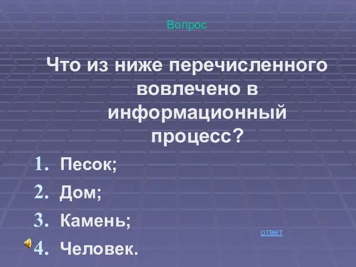 Вопрос Что из ниже перечисленного вовлечено в информационный процесс? Песок; Дом; Камень; Человек. ответ