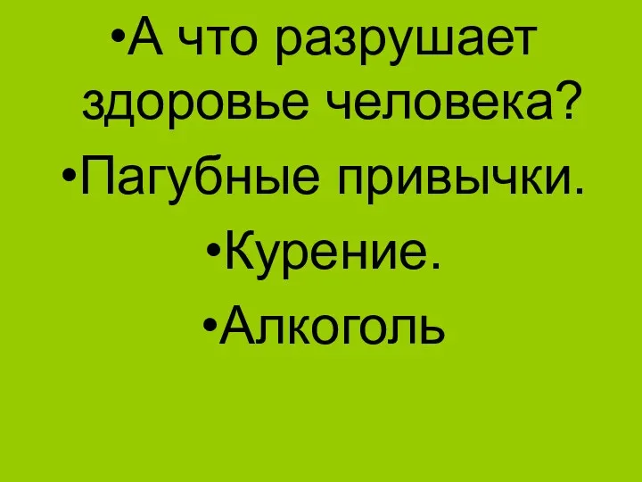 А что разрушает здоровье человека? Пагубные привычки. Курение. Алкоголь