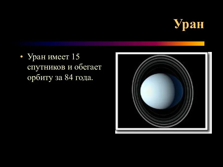 Уран Уран имеет 15 спутников и обегает орбиту за 84 года.
