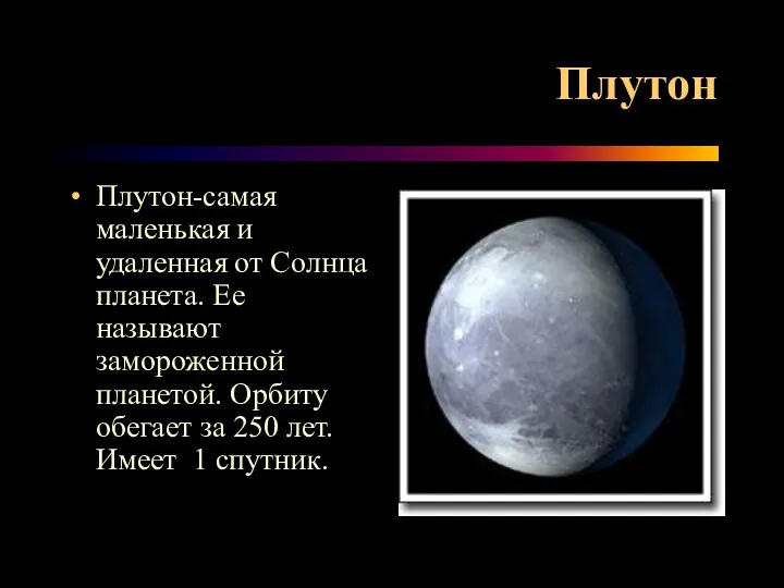 Плутон Плутон-самая маленькая и удаленная от Солнца планета. Ее называют замороженной планетой. Орбиту