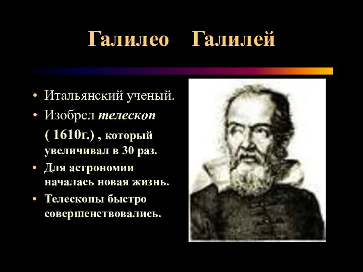 Галилео Галилей Итальянский ученый. Изобрел телескоп ( 1610г.) , который увеличивал в 30