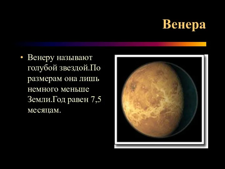 Венера Венеру называют голубой звездой.По размерам она лишь немного меньше Земли.Год равен 7,5 месяцам.
