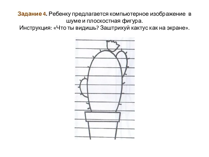 Задание 4. Ребенку предлагается компьютерное изображение в шуме и плоскостная фигура. Инструкция: «Что