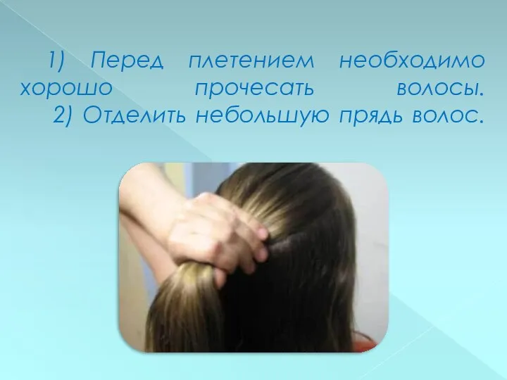 1) Перед плетением необходимо хорошо прочесать волосы. 2) Отделить небольшую прядь волос.