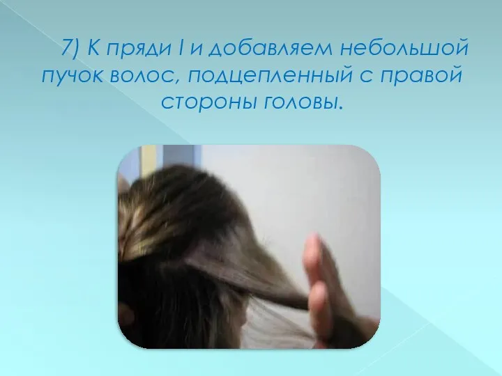 7) К пряди I и добавляем небольшой пучок волос, подцепленный с правой стороны головы.