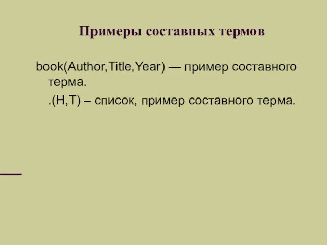 Примеры составных термов book(Author,Title,Year) — пример составного терма. .(H,T) – список, пример составного терма.