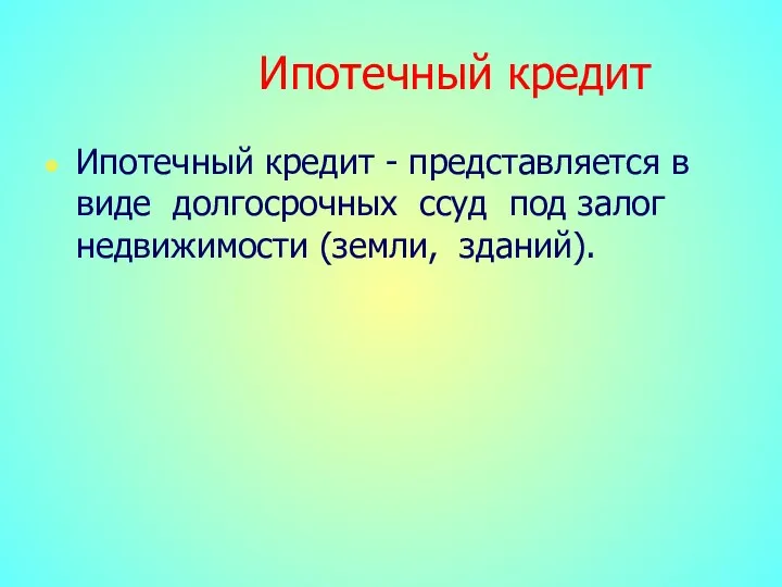 Ипотечный кредит Ипотечный кредит - представляется в виде долгосрочных ссуд под залог недвижимости (земли, зданий).