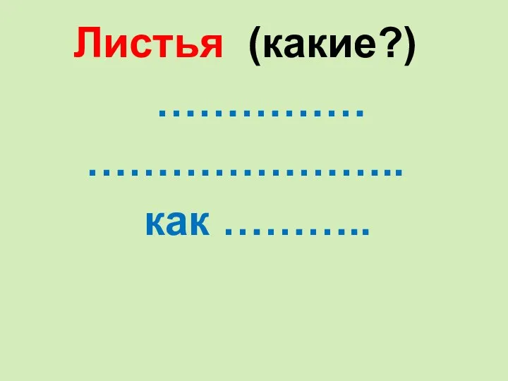 Листья (какие?) …………… ………………….. как ………..