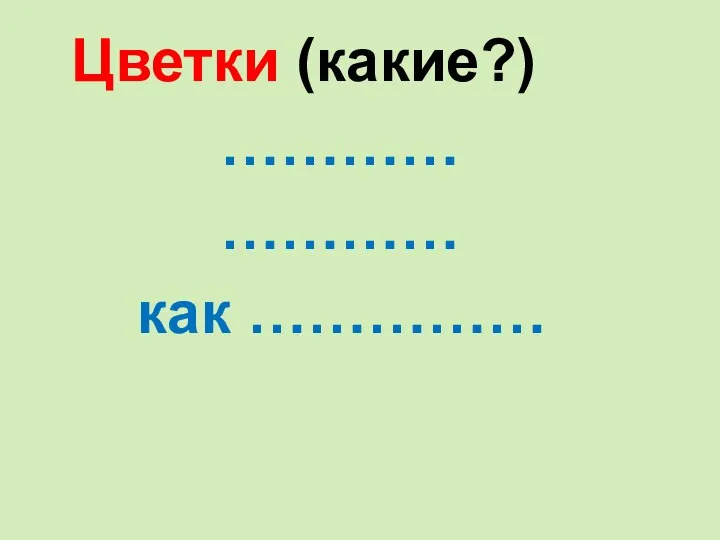 Цветки (какие?) ………… ………… как ……………