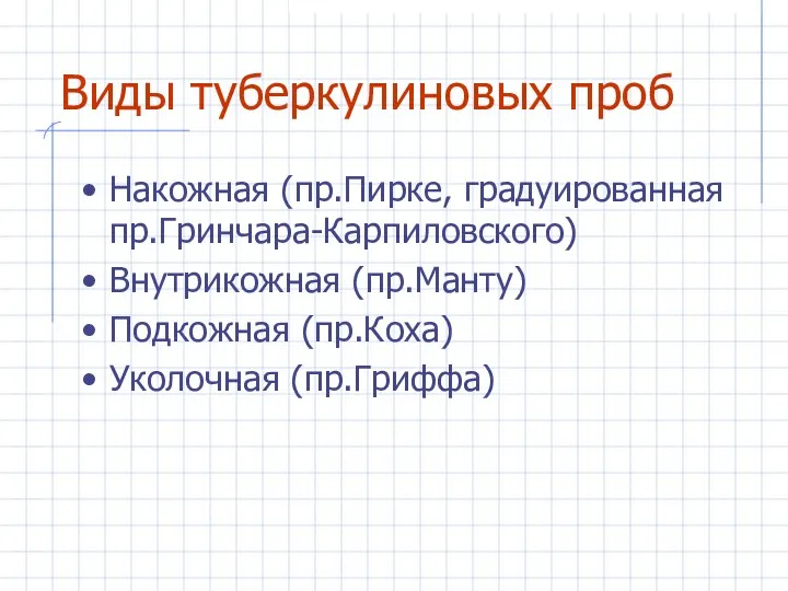 Виды туберкулиновых проб Накожная (пр.Пирке, градуированная пр.Гринчара-Карпиловского) Внутрикожная (пр.Манту) Подкожная (пр.Коха) Уколочная (пр.Гриффа)