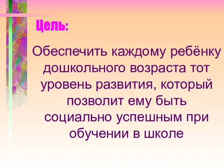 Цель: Обеспечить каждому ребёнку дошкольного возраста тот уровень развития, который позволит ему быть