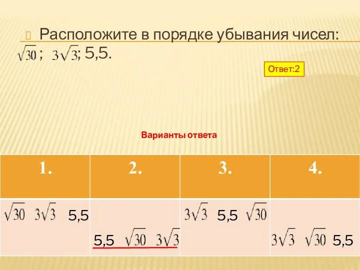 Расположите в порядке убывания чисел: ; ; 5,5. 5,5 5,5 5,5 5,5 Варианты ответа Ответ:2