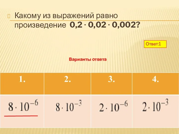 Какому из выражений равно произведение 0,2 ∙ 0,02 ∙ 0,002? Варианты ответа Ответ:1