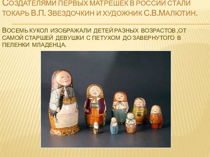 Создателями первых матрешек в России стали токарь В.П. ЗвЕздочкин и художник С.В.Малютин. Восемь