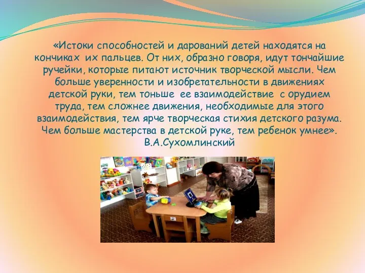 «Истоки способностей и дарований детей находятся на кончиках их пальцев.