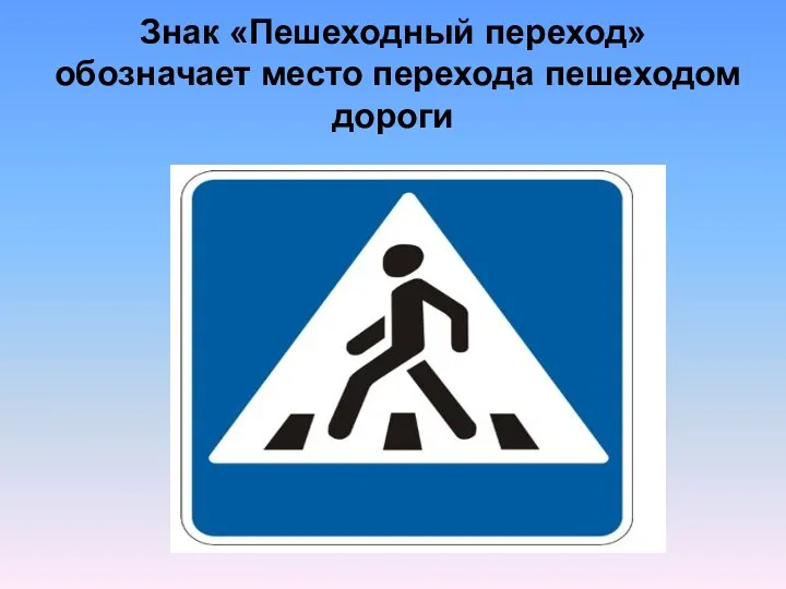 Знак «Пешеходный переход» обозначает место перехода пешеходом дороги