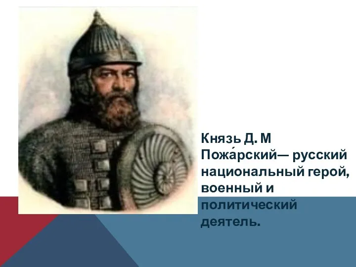 Князь Д. М Пожа́рский— русский национальный герой, военный и политический деятель.