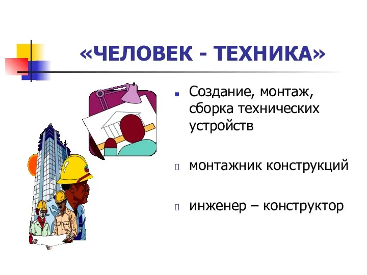 «ЧЕЛОВЕК - ТЕХНИКА» Создание, монтаж, сборка технических устройств монтажник конструкций инженер – конструктор