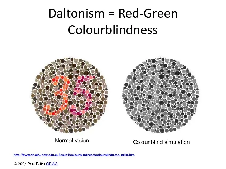 Daltonism = Red-Green Colourblindness Normal vision Colour blind simulation http://www.onset.unsw.edu.au/issue1/colourblindness/colourblindness_print.htm © 2007 Paul Billiet ODWS